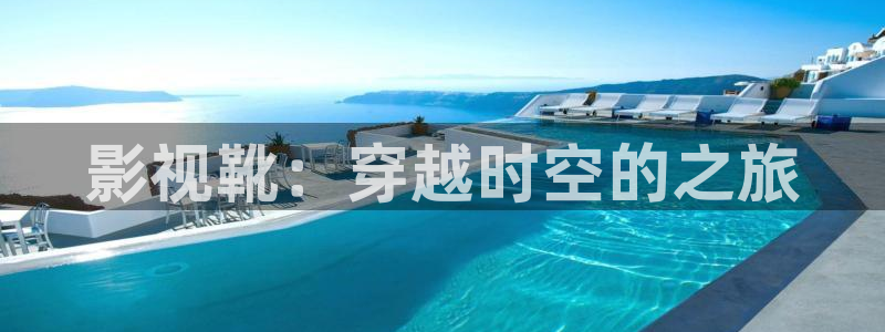 琪琪影院手机在线：影视靴：穿越时空的之旅